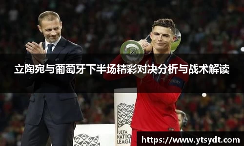 立陶宛与葡萄牙下半场精彩对决分析与战术解读